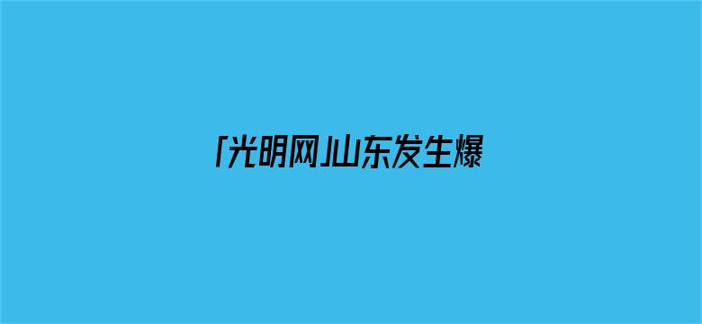 「光明网」山东发生爆炸火灾，已致5人遇难